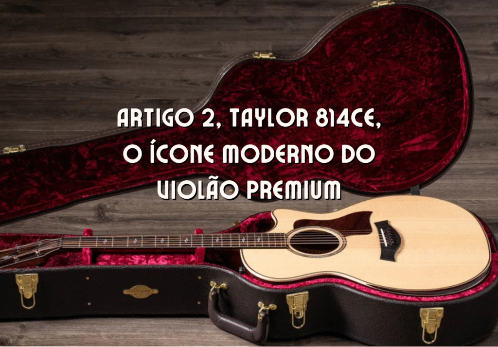 Taylor 814ce, violão premium da Taylor Guitars selecionado pela curadoria Zanon Guitars